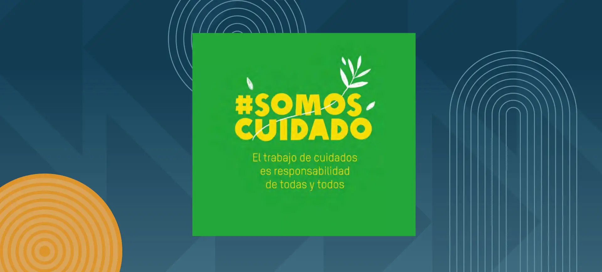 Green graphic with the phrase "#SOMOS CUIDADO" and the message "El trabajo de cuidados es responsabilidad de todas y todos," promoting shared responsibility in care work.